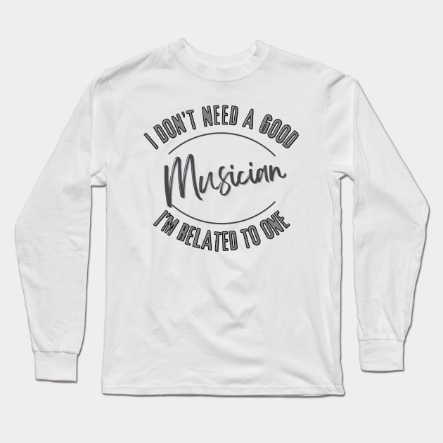 I don't need a good Musician I'm related to one Long Sleeve T-Shirt by Luvleigh